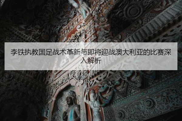 李铁执教国足战术革新与即将迎战澳大利亚的比赛深入解析