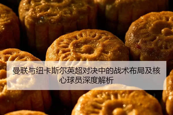 曼联与纽卡斯尔英超对决中的战术布局及核心球员深度解析